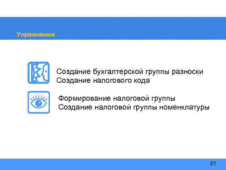 Упражнения Создание бухгалтерской группы разноски Создание налогового кода Формирование налоговой группы Создание налоговой группы