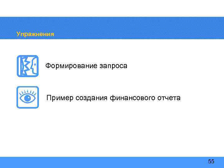 Упражнения Формирование запроса Пример создания финансового отчета 55 
