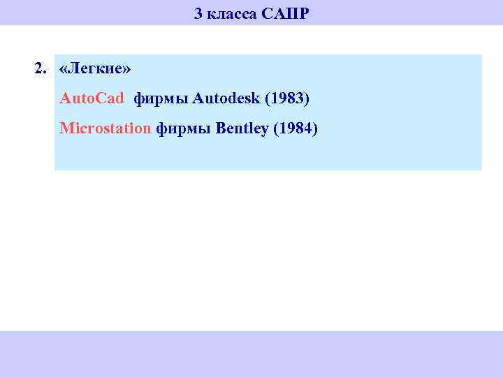 3 класса САПР 2. «Легкие» Auto. Cad фирмы Autodesk (1983) Microstation фирмы Bentley (1984)