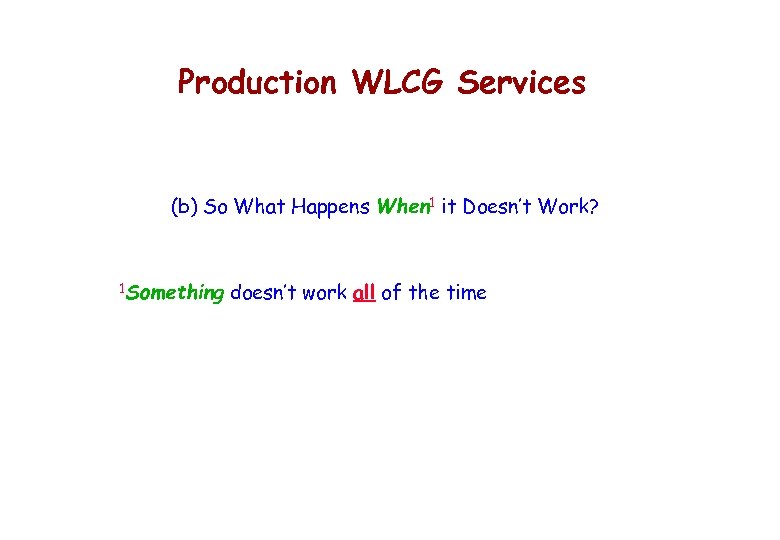 Production WLCG Services (b) So What Happens When 1 it Doesn’t Work? 1 Something