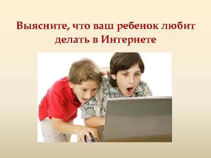 Выясните, что ваш ребенок любит делать в Интернете 