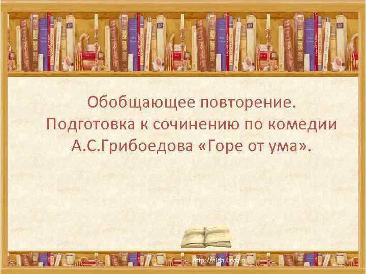 Обобщающее повторение. Подготовка к сочинению по комедии А. С. Грибоедова «Горе от ума» .