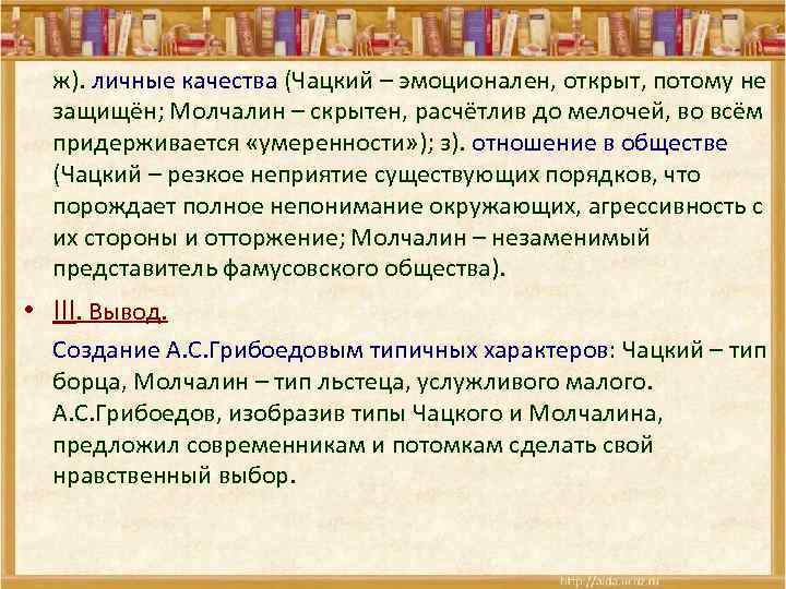 ж). личные качества (Чацкий – эмоционален, открыт, потому не защищён; Молчалин – скрытен, расчётлив