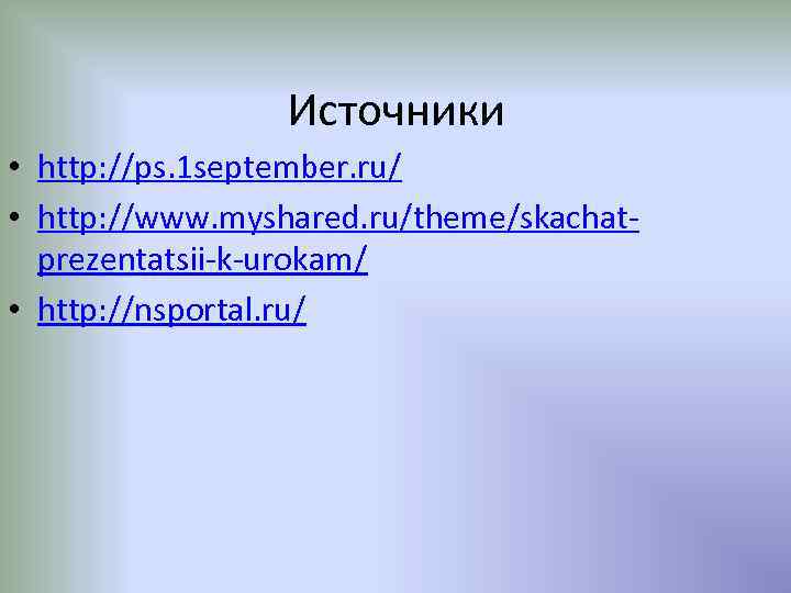 Источники • http: //ps. 1 september. ru/ • http: //www. myshared. ru/theme/skachatprezentatsii-k-urokam/ • http: