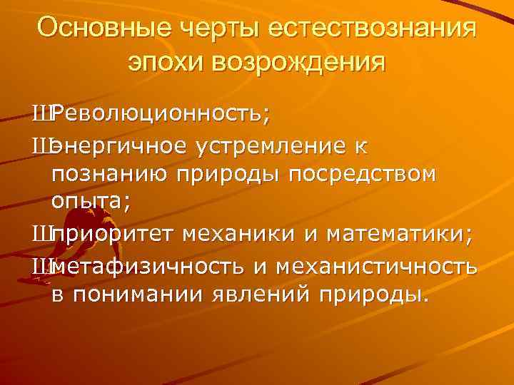 Основные черты естествознания эпохи возрождения ШРеволюционность; Шэнергичное устремление к познанию природы посредством опыта; Шприоритет
