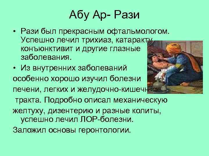 Абу Ар- Рази • Рази был прекрасным офтальмологом. Успешно лечил трихиаз, катаракту, конъюнктивит и