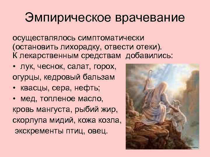 Эмпирическое врачевание осуществлялось симптоматически (остановить лихорадку, отвести отеки). К лекарственным средствам добавились: • лук,