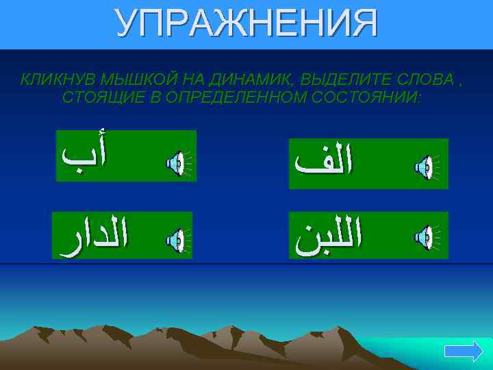 УПРАЖНЕНИЯ КЛИКНУВ МЫШКОЙ НА ДИНАМИК, ВЫДЕЛИТЕ СЛОВА , СТОЯЩИЕ В ОПРЕДЕЛЕННОМ СОСТОЯНИИ: ﺃﺐ ﺍﻟﺪﺍﺭ
