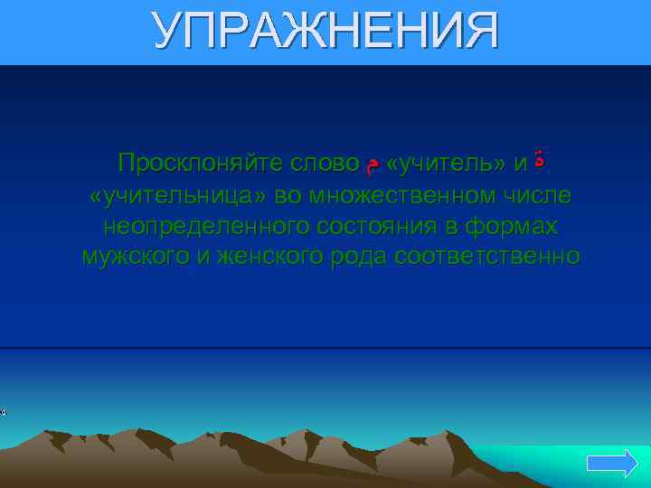 УПРАЖНЕНИЯ Просклоняйте слово « ﻡ учитель» и ﺓ «учительница» во множественном числе неопределенного состояния