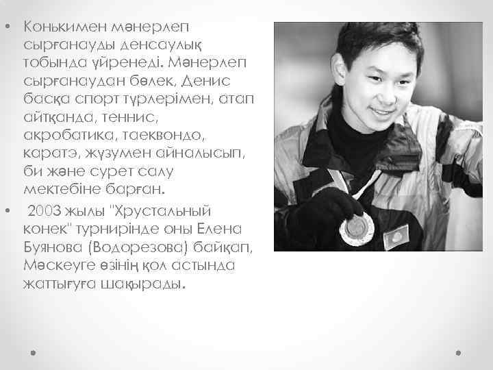  • Конькимен мәнерлеп сырғанауды денсаулық тобында үйренеді. Мәнерлеп сырғанаудан бөлек, Денис басқа спорт