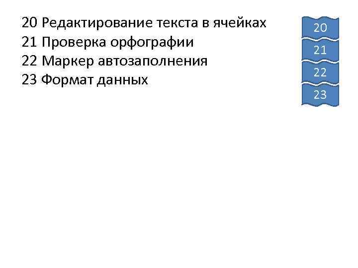 20 Редактирование текста в ячейках 21 Проверка орфографии 22 Маркер автозаполнения 23 Формат данных