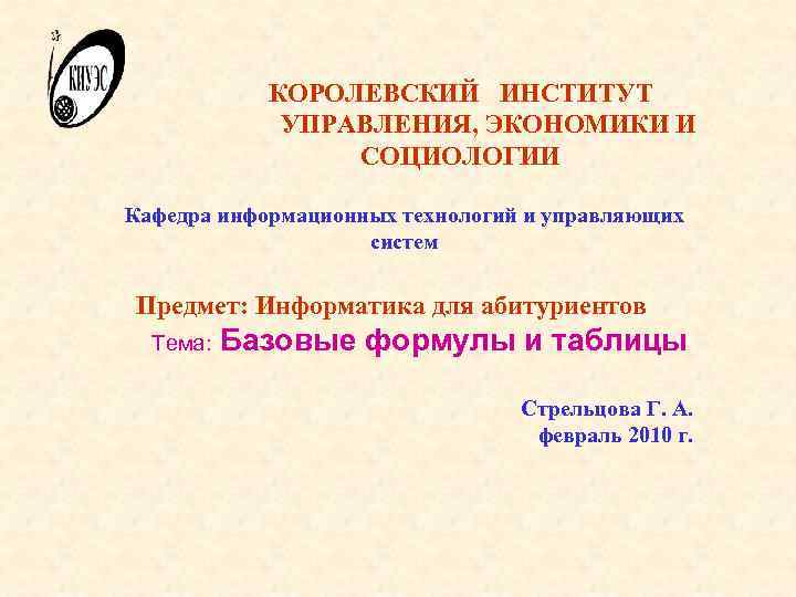 КОРОЛЕВСКИЙ ИНСТИТУТ УПРАВЛЕНИЯ, ЭКОНОМИКИ И СОЦИОЛОГИИ Кафедра информационных технологий и управляющих систем Предмет: Информатика