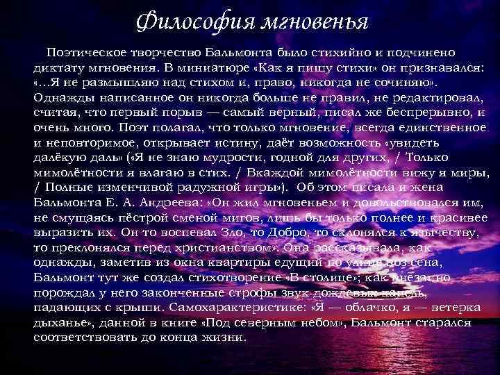 Философия мгновенья Поэтическое творчество Бальмонта было стихийно и подчинено диктату мгновения. В миниатюре «Как