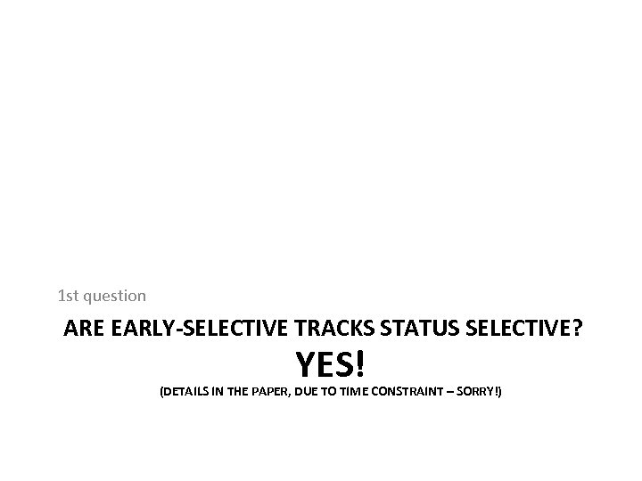 1 st question ARE EARLY-SELECTIVE TRACKS STATUS SELECTIVE? YES! (DETAILS IN THE PAPER, DUE