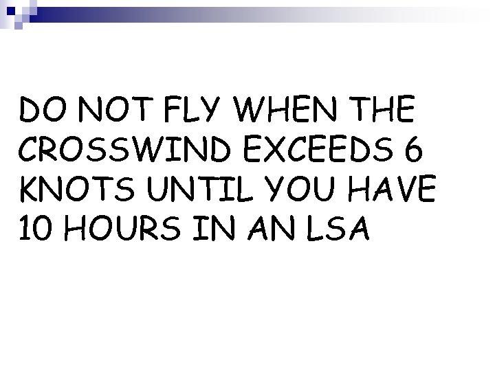 DO NOT FLY WHEN THE CROSSWIND EXCEEDS 6 KNOTS UNTIL YOU HAVE 10 HOURS