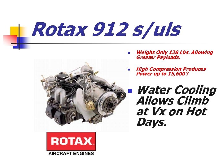 Rotax 912 s/uls n Weighs Only 128 Lbs. Allowing Greater Payloads. n High Compression