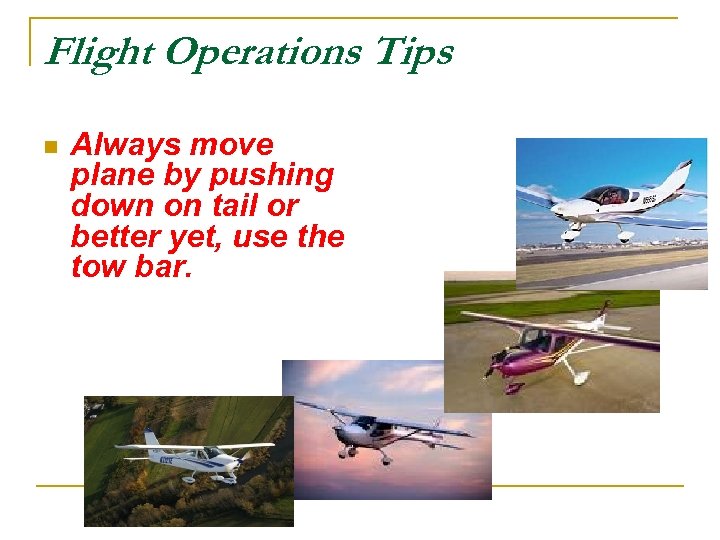 Flight Operations Tips n Always move plane by pushing down on tail or better