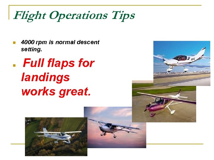 Flight Operations Tips n n 4000 rpm is normal descent setting. Full flaps for