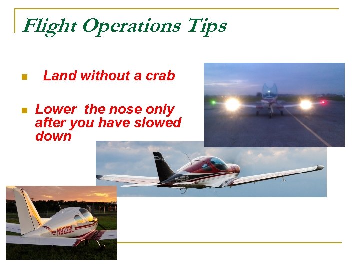 Flight Operations Tips n Land without a crab n Lower the nose only after