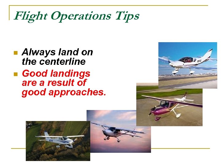 Flight Operations Tips n n Always land on the centerline Good landings are a