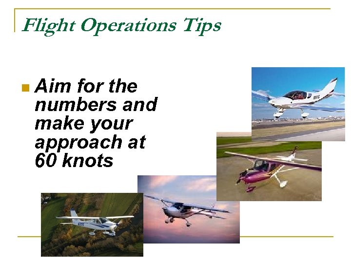 Flight Operations Tips n Aim for the numbers and make your approach at 60