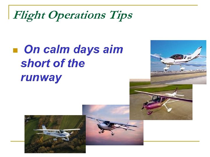 Flight Operations Tips n On calm days aim short of the runway 