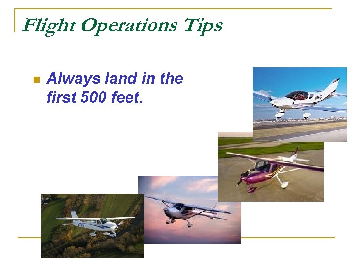 Flight Operations Tips n Always land in the first 500 feet. 