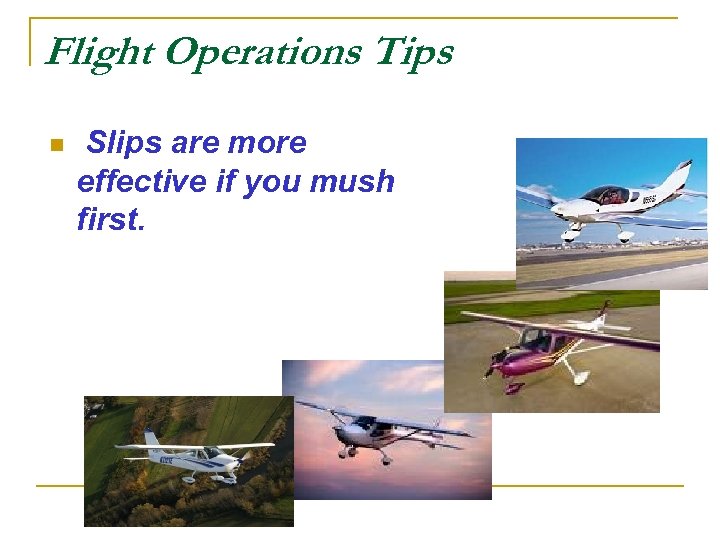 Flight Operations Tips n Slips are more effective if you mush first. 