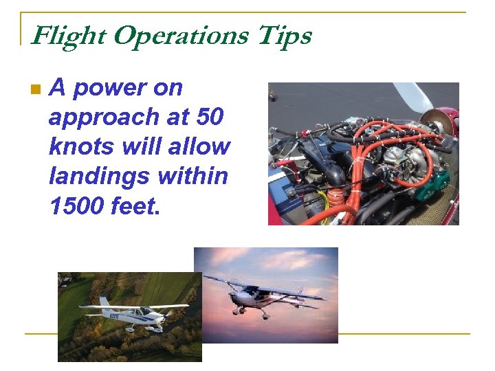 Flight Operations Tips n A power on approach at 50 knots will allow landings