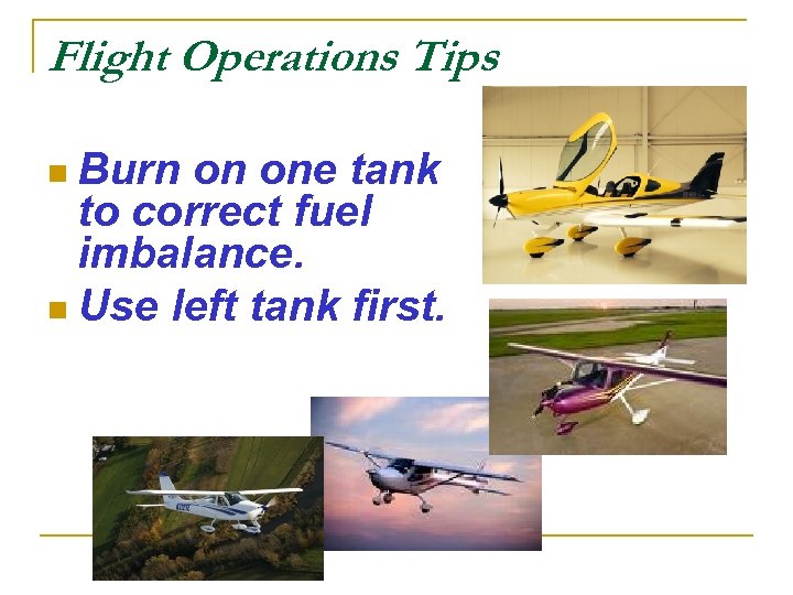 Flight Operations Tips n Burn on one tank to correct fuel imbalance. n Use