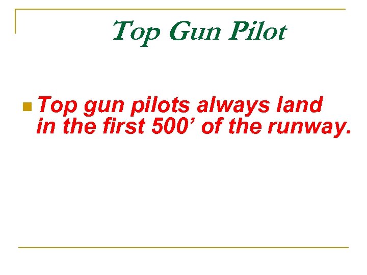 Top Gun Pilot n Top gun pilots always land in the first 500’ of