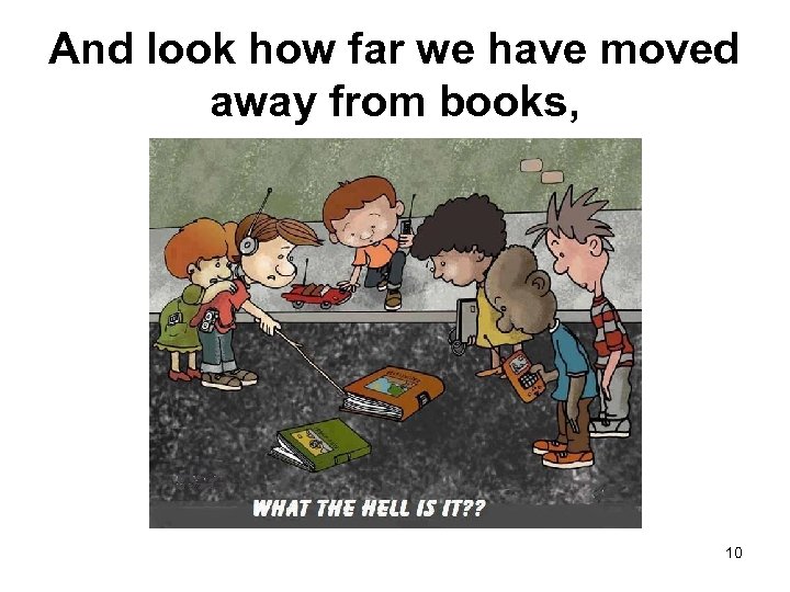 And look how far we have moved away from books, 10 