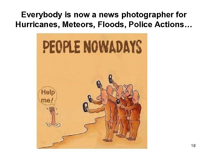 Everybody is now a news photographer for Hurricanes, Meteors, Floods, Police Actions… 18 