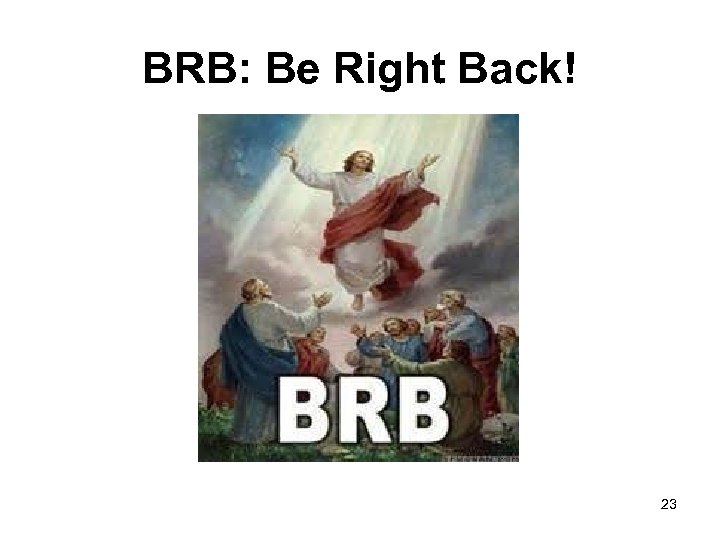 BRB: Be Right Back! 23 