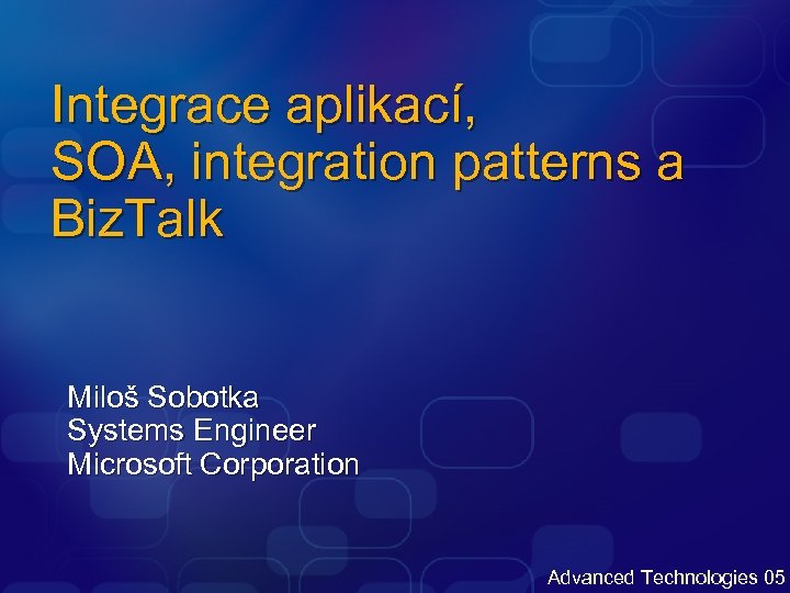 Integrace aplikací, SOA, integration patterns a Biz. Talk Miloš Sobotka Systems Engineer Microsoft Corporation