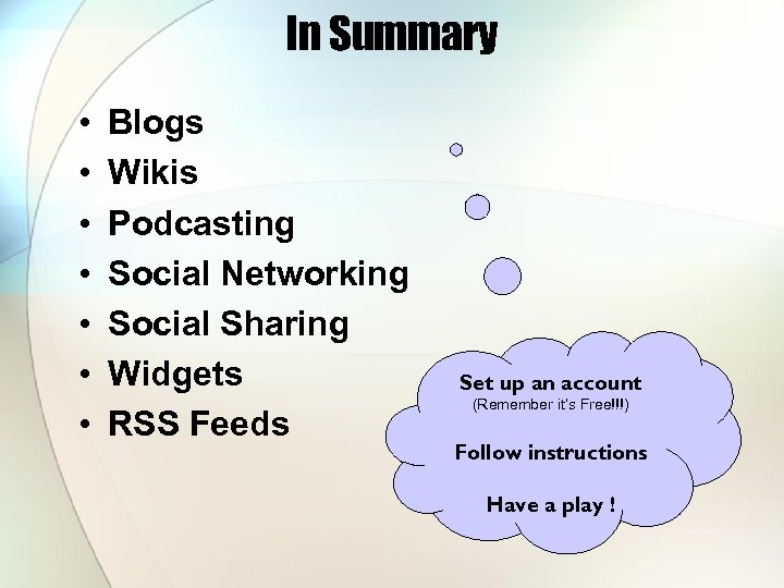 In Summary • • Blogs Wikis Podcasting Social Networking Social Sharing Widgets RSS Feeds