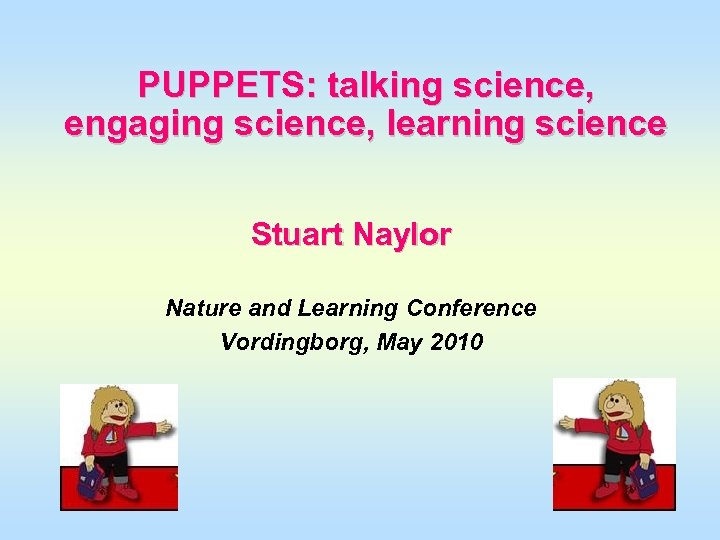 PUPPETS: talking science, engaging science, learning science Stuart Naylor Nature and Learning Conference Vordingborg,