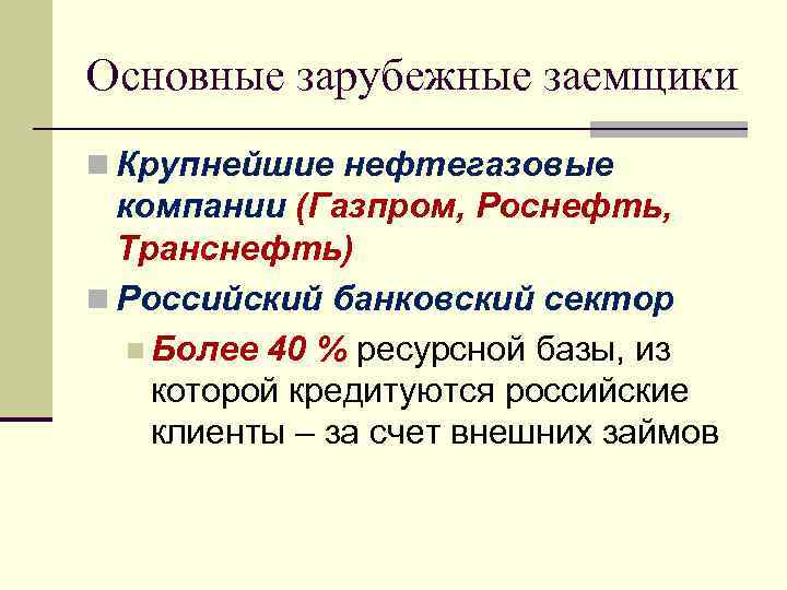 Основные зарубежные заемщики n Крупнейшие нефтегазовые компании (Газпром, Роснефть, Транснефть) n Российский банковский сектор