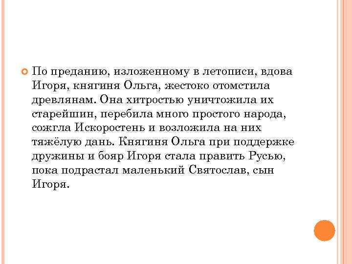  По преданию, изложенному в летописи, вдова Игоря, княгиня Ольга, жестоко отомстила древлянам. Она