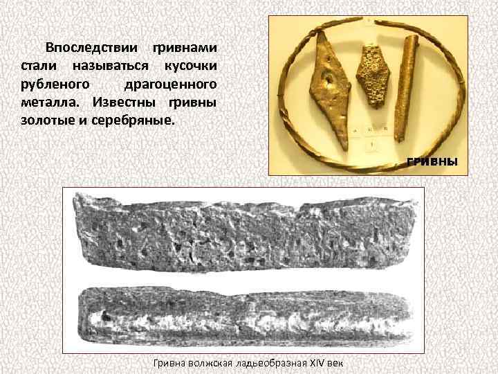 Впоследствии гривнами стали называться кусочки рубленого драгоценного металла. Известны гривны золотые и серебряные. Гривна