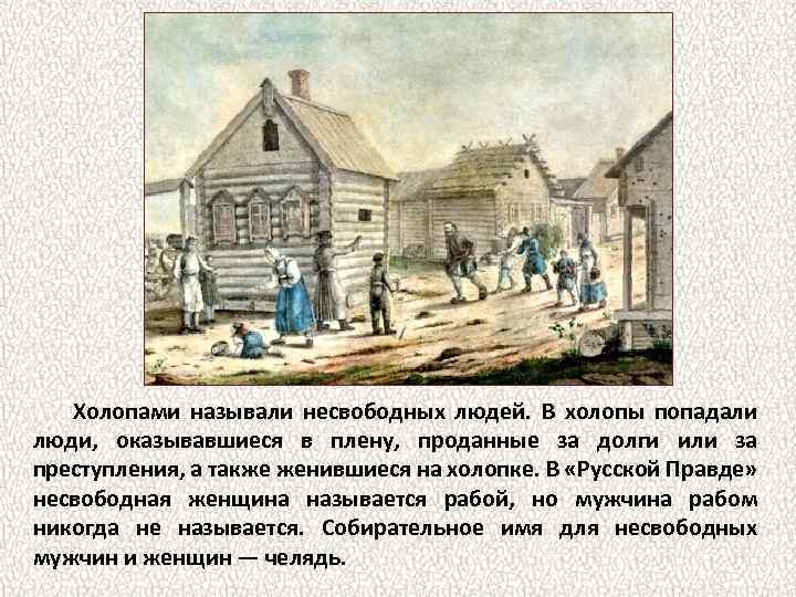 Холопами называли несвободных людей. В холопы попадали люди, оказывавшиеся в плену, проданные за долги