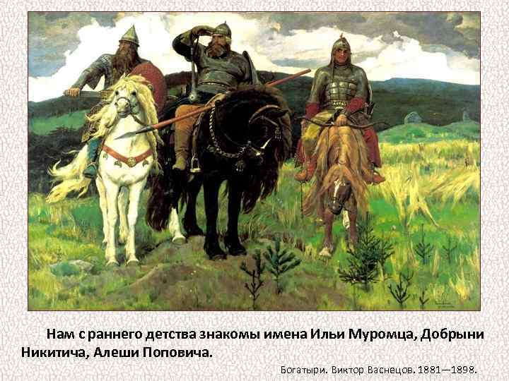 Нам с раннего детства знакомы имена Ильи Муромца, Добрыни Никитича, Алеши Поповича. Богатыри. Виктор