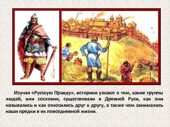 Изучая «Русскую Правду» , историки узнают о том, какие группы людей, или сословия, существовали