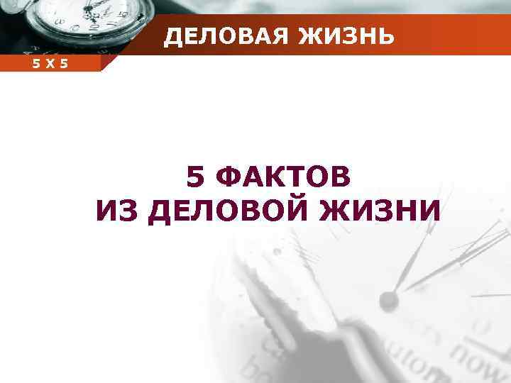 ДЕЛОВАЯ ЖИЗНЬ Company 5 5 Х name 5 ФАКТОВ ИЗ ДЕЛОВОЙ ЖИЗНИ 