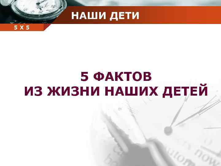 НАШИ ДЕТИ Company 5 5 Х name 5 ФАКТОВ ИЗ ЖИЗНИ НАШИХ ДЕТЕЙ 