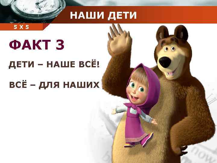НАШИ ДЕТИ Company 5 5 Х name ФАКТ 3 ДЕТИ – НАШЕ ВСЁ! ВСЁ