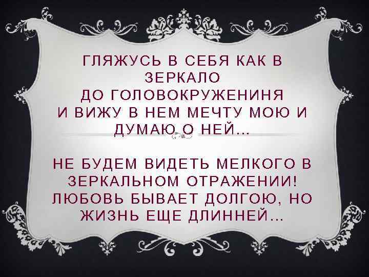 ГЛЯЖУСЬ В СЕБЯ КАК В ЗЕРКАЛО ДО ГОЛОВОКРУЖЕНИНЯ И ВИЖУ В НЕМ МЕЧТУ МОЮ