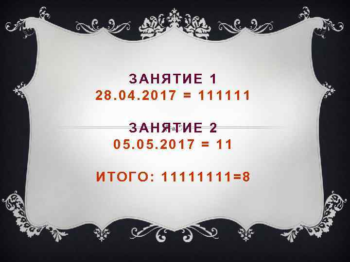 ЗАНЯТИЕ 1 28. 04. 2017 = 111111 ЗАНЯТИЕ 2 05. 2017 = 11 ИТОГО: