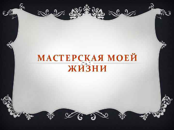 МАСТЕРСКАЯ МОЕЙ ЖИЗНИ 