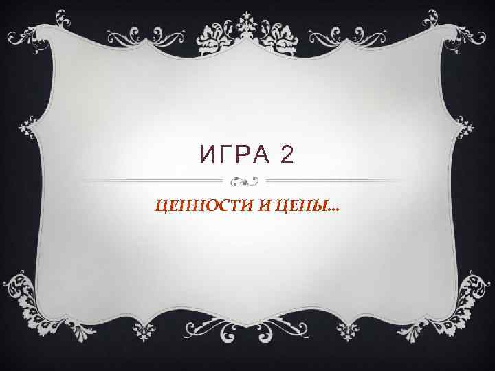ИГРА 2 ЦЕННОСТИ И ЦЕНЫ… 
